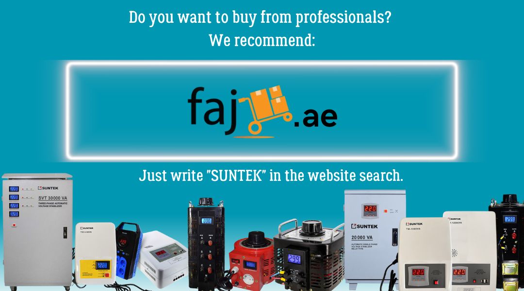 Go to faj.ae and find what you need! And besides, voltage stabilizers and SUNTEK variac are always available here.